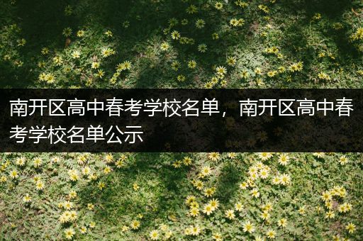 南开区高中春考学校名单，南开区高中春考学校名单公示