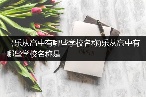 （乐从高中有哪些学校名称)乐从高中有哪些学校名称是