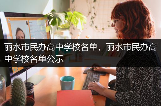 丽水市民办高中学校名单，丽水市民办高中学校名单公示