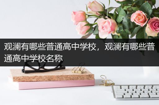 观澜有哪些普通高中学校，观澜有哪些普通高中学校名称