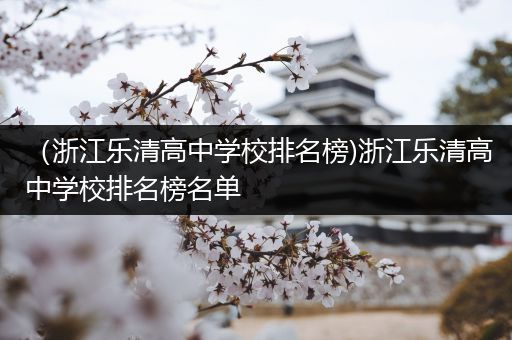 （浙江乐清高中学校排名榜)浙江乐清高中学校排名榜名单