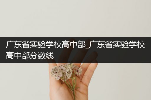 广东省实验学校高中部_广东省实验学校高中部分数线