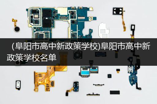 （阜阳市高中新政策学校)阜阳市高中新政策学校名单