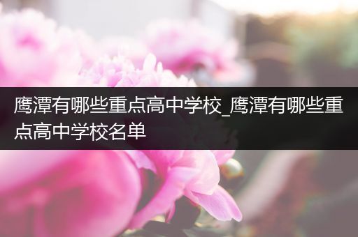 鹰潭有哪些重点高中学校_鹰潭有哪些重点高中学校名单