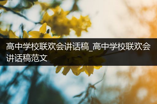 高中学校联欢会讲话稿_高中学校联欢会讲话稿范文