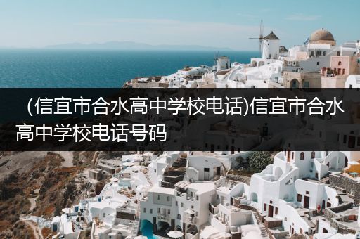 （信宜市合水高中学校电话)信宜市合水高中学校电话号码
