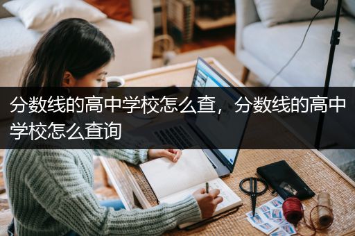 分数线的高中学校怎么查，分数线的高中学校怎么查询