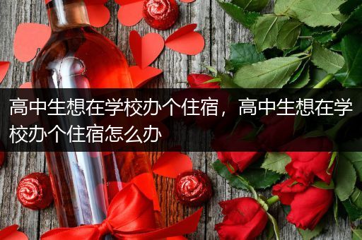 高中生想在学校办个住宿，高中生想在学校办个住宿怎么办