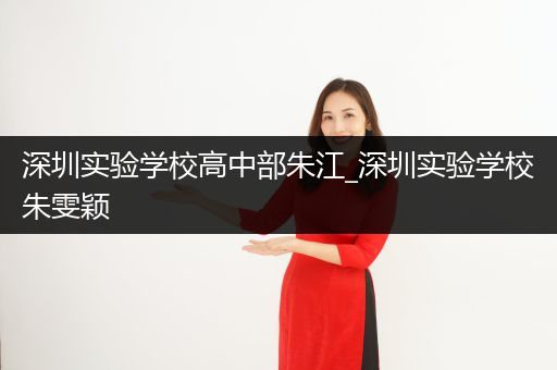 深圳实验学校高中部朱江_深圳实验学校朱雯颖