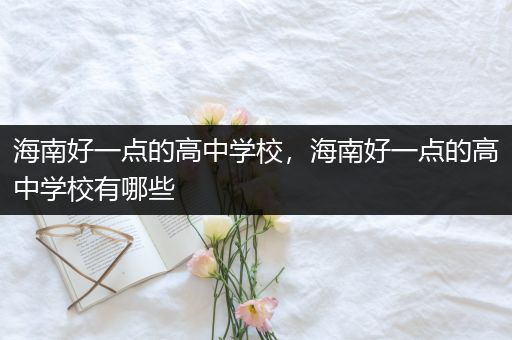 海南好一点的高中学校，海南好一点的高中学校有哪些