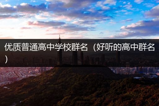 优质普通高中学校群名（好听的高中群名）