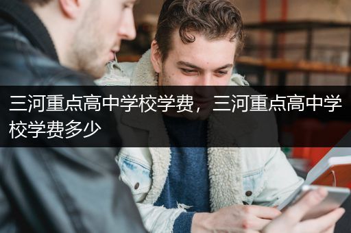 三河重点高中学校学费，三河重点高中学校学费多少