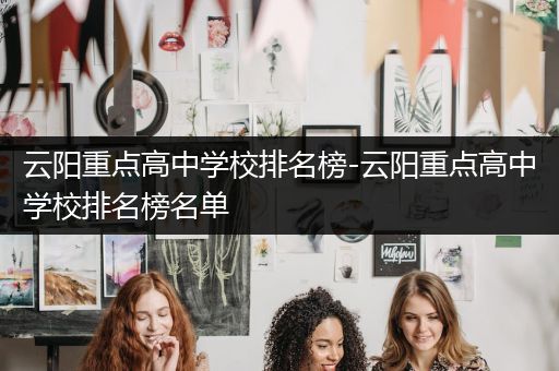 云阳重点高中学校排名榜-云阳重点高中学校排名榜名单