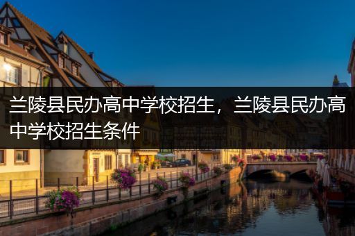 兰陵县民办高中学校招生，兰陵县民办高中学校招生条件