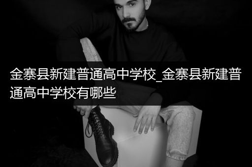金寨县新建普通高中学校_金寨县新建普通高中学校有哪些