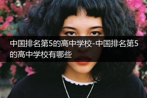 中国排名第5的高中学校-中国排名第5的高中学校有哪些