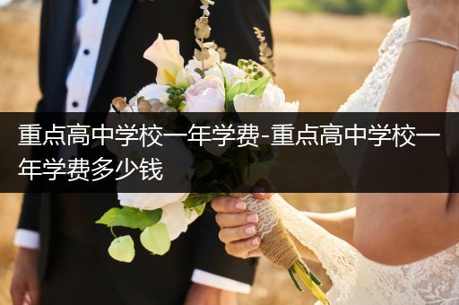 重点高中学校一年学费-重点高中学校一年学费多少钱