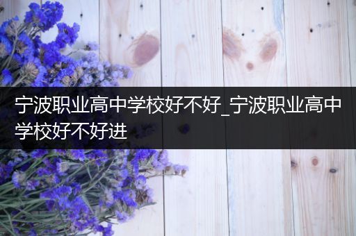 宁波职业高中学校好不好_宁波职业高中学校好不好进