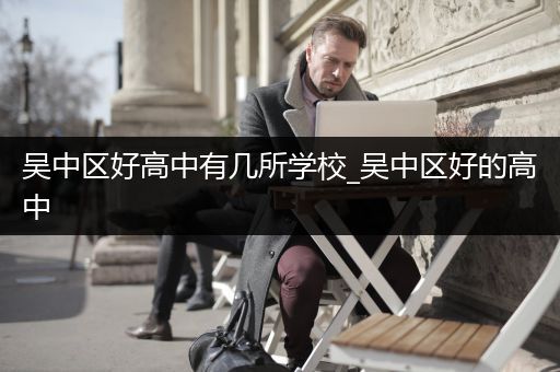 吴中区好高中有几所学校_吴中区好的高中