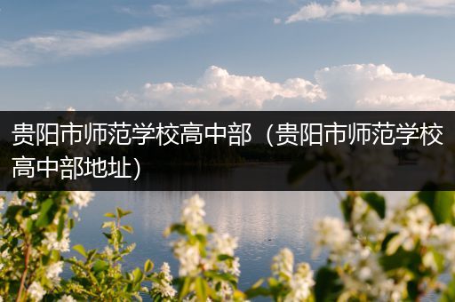 贵阳市师范学校高中部（贵阳市师范学校高中部地址）