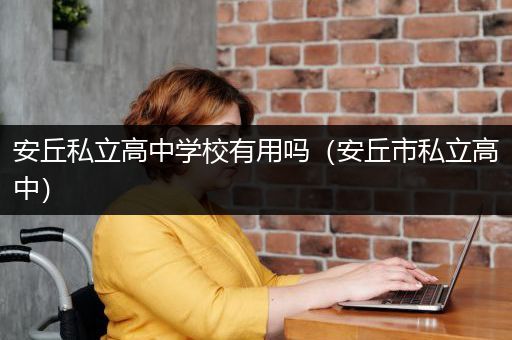 安丘私立高中学校有用吗（安丘市私立高中）