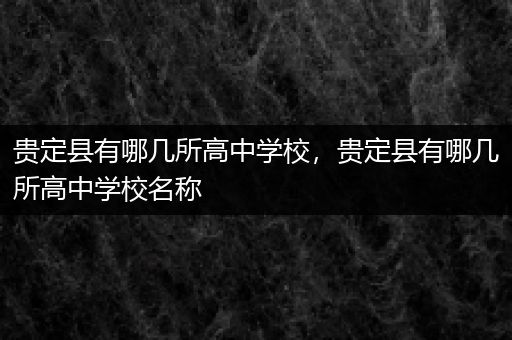 贵定县有哪几所高中学校，贵定县有哪几所高中学校名称