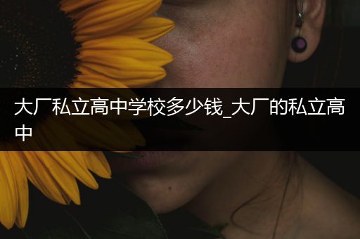 大厂私立高中学校多少钱_大厂的私立高中