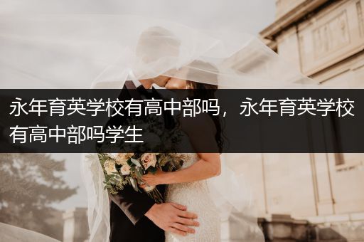 永年育英学校有高中部吗，永年育英学校有高中部吗学生