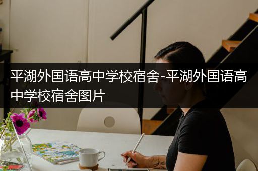 平湖外国语高中学校宿舍-平湖外国语高中学校宿舍图片