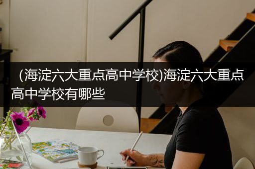 （海淀六大重点高中学校)海淀六大重点高中学校有哪些