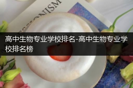 高中生物专业学校排名-高中生物专业学校排名榜