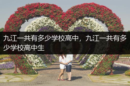 九江一共有多少学校高中，九江一共有多少学校高中生