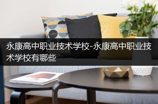 永康高中职业技术学校-永康高中职业技术学校有哪些