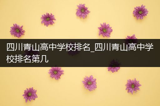 四川青山高中学校排名_四川青山高中学校排名第几