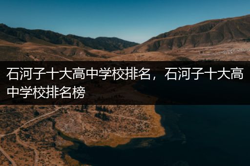石河子十大高中学校排名，石河子十大高中学校排名榜