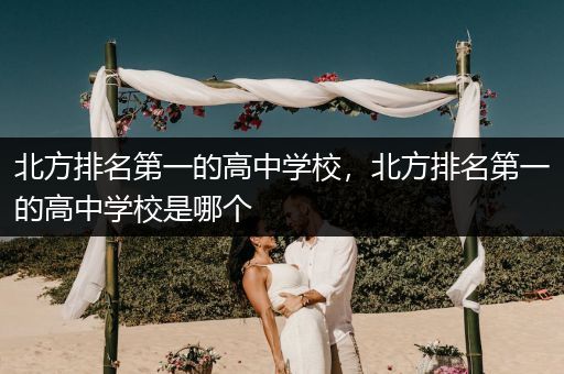 北方排名第一的高中学校，北方排名第一的高中学校是哪个