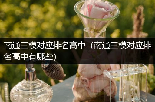 南通三模对应排名高中（南通三模对应排名高中有哪些）