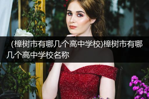 （樟树市有哪几个高中学校)樟树市有哪几个高中学校名称