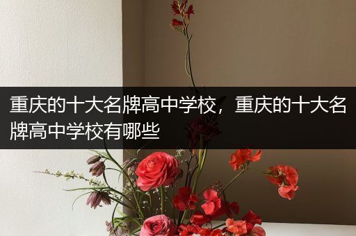 重庆的十大名牌高中学校，重庆的十大名牌高中学校有哪些