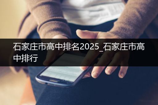 石家庄市高中排名2025_石家庄市高中排行