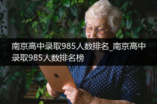 南京高中录取985人数排名_南京高中录取985人数排名榜