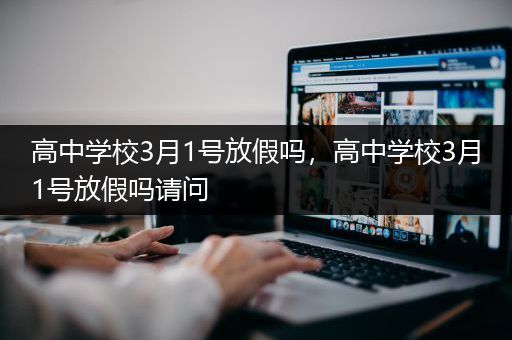 高中学校3月1号放假吗，高中学校3月1号放假吗请问