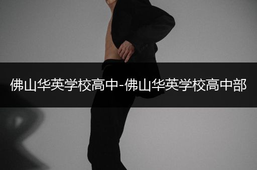 佛山华英学校高中-佛山华英学校高中部