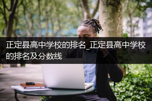 正定县高中学校的排名_正定县高中学校的排名及分数线