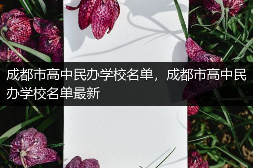 成都市高中民办学校名单，成都市高中民办学校名单最新