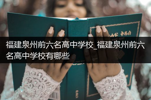 福建泉州前六名高中学校_福建泉州前六名高中学校有哪些