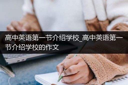 高中英语第一节介绍学校_高中英语第一节介绍学校的作文