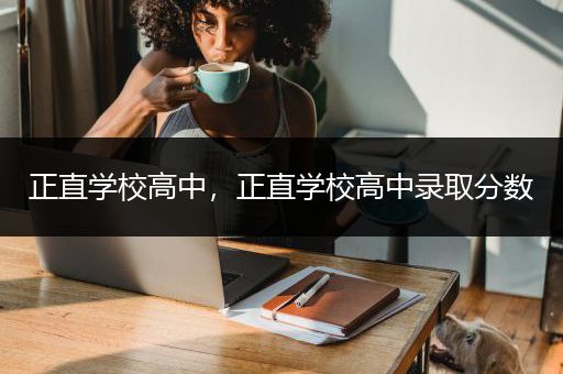 正直学校高中，正直学校高中录取分数