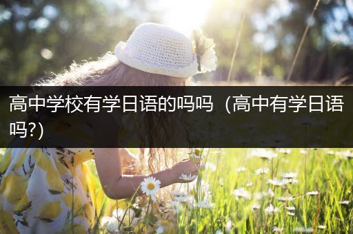 高中学校有学日语的吗吗（高中有学日语吗?）