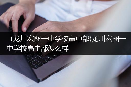 （龙川宏图一中学校高中部)龙川宏图一中学校高中部怎么样